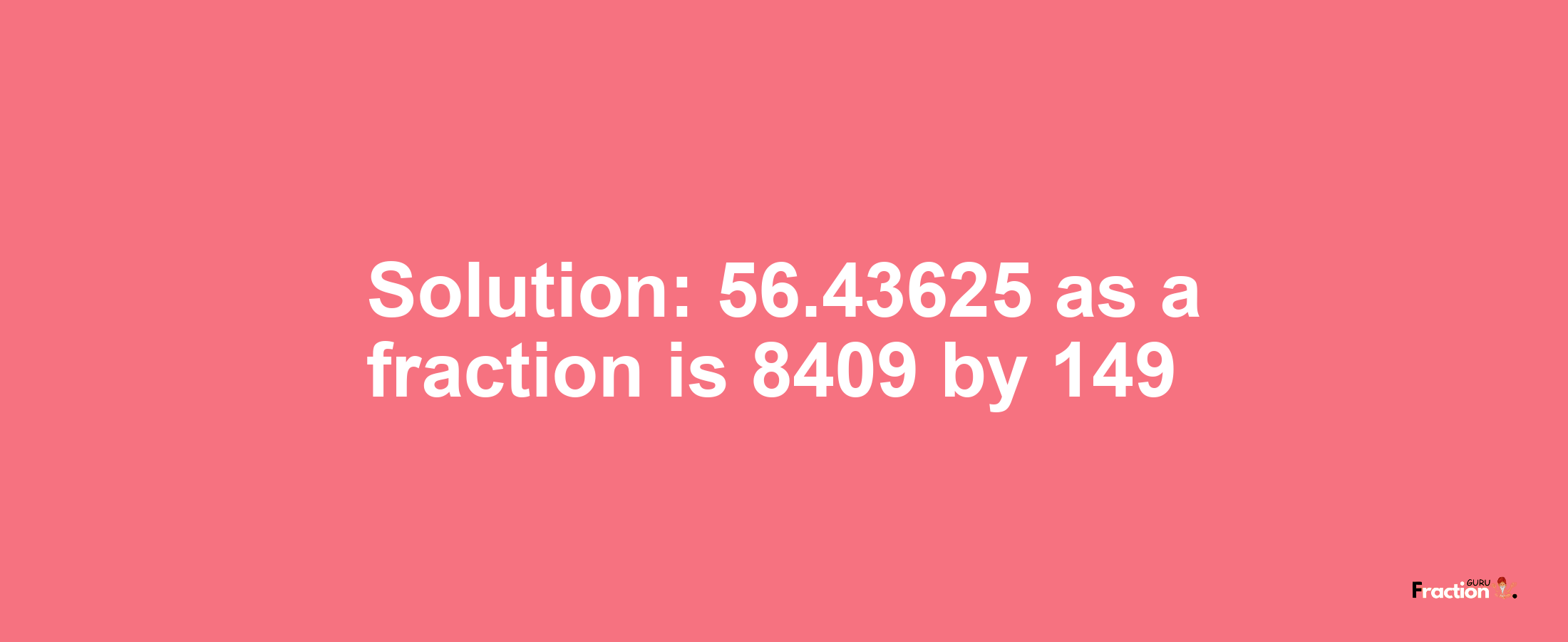 Solution:56.43625 as a fraction is 8409/149